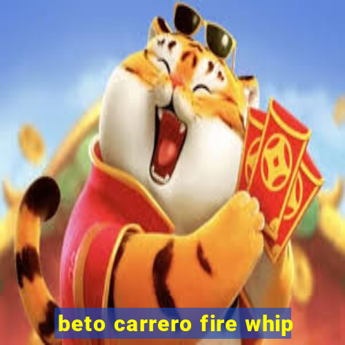 beto carrero fire whip